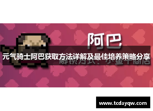 元气骑士阿巴获取方法详解及最佳培养策略分享